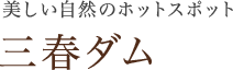 美しい自然のホットスポット 三春ダム